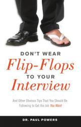 Don't Wear Flip-Flops to Your Interview: And Other Obvious Tips That You Should Be Following to Get the Job You Want by Dr Paul Powers Paperback Book