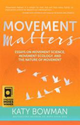 Movement Matters: Essays on Movement Science, Movement Ecology, and the Nature of Movement by Katy Bowman Paperback Book
