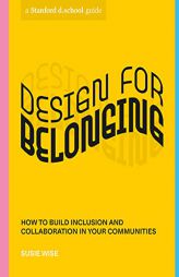Design for Belonging: How to Build Inclusion and Collaboration in Your Communities (Stanford d.school Library) by Susie Wise Paperback Book
