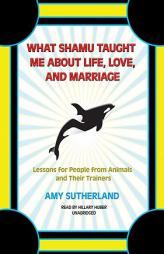 What Shamu Taught Me about Life, Love, and Marriage: Lessons for People from Animals and Their Trainers by Amy Sutherland Paperback Book