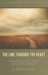 The Line Through the Heart: Natural Law as Fact, Theory, and Sign of Contradiction by J. Budziszewski Paperback Book