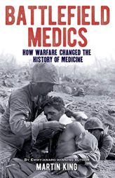 Battlefield Medics: How Warfare Changed the History of Medicine by Martin King Paperback Book