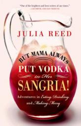 But Mama Always Put Vodka in Her Sangria!: Adventures in Eating, Drinking, and Making Merry by Julia Reed Paperback Book