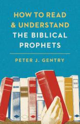 How to Read and Understand the Biblical Prophets: How to Read and Understand the Biblical Prophets by Peter J. Gentry Paperback Book