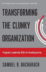Transforming the Clunky Organization: Pragmatic Leadership Skills for Breaking Inertia (The Pragmatic Leadership Series) by Samuel B. Bacharach Paperback Book