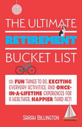 The Ultimate Retirement Bucket List: 101 Fun Things to Do, Exciting Everyday Activities, and Once-In-A-Lifetime Experiences for a Healthier, Happier T by Sarah Billington Paperback Book