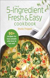 The 5-Ingredient Fresh and Easy Cookbook: 90+ Recipes For Busy People Who Love to Eat Well by Sheila Thigpen Paperback Book