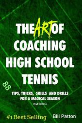 The Art of Coaching High School Tennis 2nd Edition: 88 Tips, Tricks, Skills and Drills for a Magical Season by Bill Patton Paperback Book
