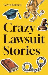 Crazy Lawsuit Stories: Discover 101 of The Most Bizarre, Hilarious, and Mind-Boggling Lawsuits Ever! by Gavin Barnett Paperback Book