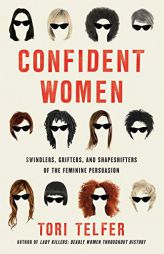 Confident Women: Swindlers, Grifters, and Shapeshifters of the Feminine Persuasion by Tori Telfer Paperback Book