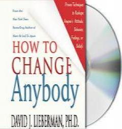 How to Change Anybody: Proven Techniques to Reshape Anyone's Attitude, Behavior, Feelings, or Beliefs by David J. Lieberman Paperback Book
