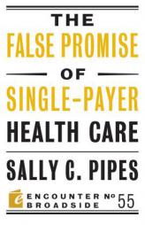 The False Promise of Single-Payer Health Care (Encounter Broadsides) by Sally C. Pipes Paperback Book