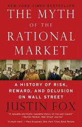 The Myth of the Rational Market: A History of Risk, Reward, and Delusion on Wall Street by Justin Fox Paperback Book
