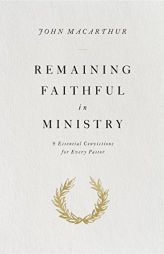 Remaining Faithful in Ministry: 9 Essential Convictions for Every Pastor by John MacArthur Paperback Book