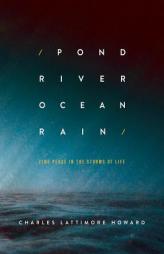 Pond River Ocean Rain: Find Peace in the Storms of Life by Charles Lattimore Howard Paperback Book