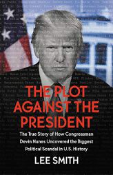 The Plot Against the President: The True Story of How Congressman Devin Nunes Uncovered the Biggest Political Scandal in U.S. History by Lee Smith Paperback Book