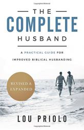The Complete Husband, Revised and Expanded: A Practical Guide for Improved Biblical Husbanding by Lou Priolo Paperback Book