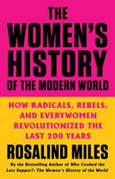 The Women's History of the Modern World: How Radicals, Rebels, and Everywomen Revolutionized the Last 200 Years by Rosalind Miles Paperback Book