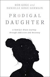 Prodigal Daughter: A Family's Brave Journey Through Addiction and Recovery by Rob Koke Paperback Book