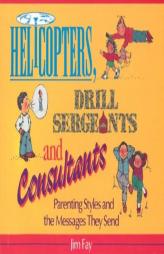 Helicopters, Drill Sergeants & Consultants: Parenting Styles and the Messages They Send by Jim Fay Paperback Book