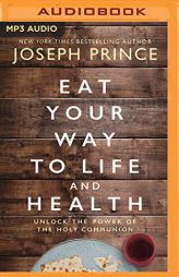 Eat Your Way to Life and Health: Unlock the Power of the Holy Communion by Joseph Prince Paperback Book
