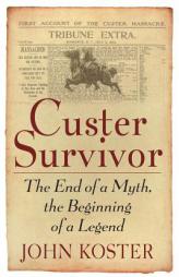 Custer Survivor: The end of a myth--the beginning of a legend by John Koster Paperback Book