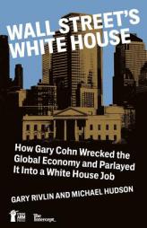 Wall Street's White House: How Gary Cohn  Wrecked The Global Economy And Parlayed It Into A White House Job by Gary Rivlin Paperback Book