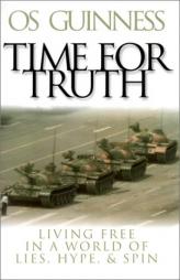 Time for Truth: Living Free in a World of Lies, Hype, and Spin by Os Guinness Paperback Book