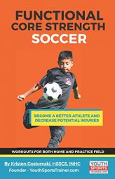 Functional Core Strength Soccer: Build Core Strength to Become a Better Athlete and Decrease Potential Injuries by Kristen Gostomski Paperback Book