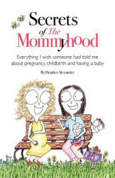 Secrets of The Mommyhood: Everything I wish someone had told me about pregnancy, childbirth and having a baby by Heather Alexander Paperback Book
