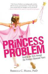 The Princess Problem: Guiding Our Girls Through the Princess-Obsessed Years by Rebecca Hains Paperback Book