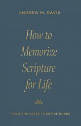 How to Memorize Scripture for Life: From One Verse to Entire Books by Andrew M. Davis Paperback Book
