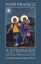 A Stranger and You Welcomed Me: A Call to Mercy and Solidarity with Migrants and Refugees by Francis Paperback Book