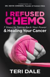 I Refused Chemo: 7 Steps to Taking Back Your Power and Healing Your Cancer by Teri Dale Paperback Book