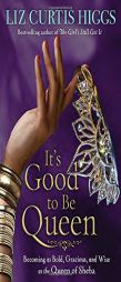 It's Good to Be Queen: Becoming as Bold, Gracious, and Wise as the Queen of Sheba by Liz Curtis Higgs Paperback Book