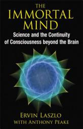 The Immortal Mind: Science and the Continuity of Consciousness beyond the Brain by Ervin Laszlo Paperback Book