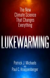 Lukewarming: The New Climate Science that Changes Everything by Patrick J. Michaels Paperback Book