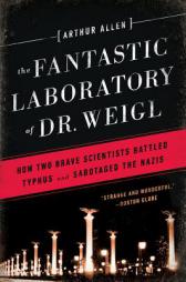 The Fantastic Laboratory of Dr. Weigl: How Two Brave Scientists Battled Typhus and Sabotaged the Nazis by Arthur Allen Paperback Book