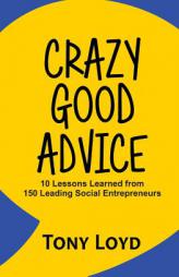 Crazy Good Advice: 10 Lessons Learned from 150 Leading Social Entrepreneurs by Tony Loyd Paperback Book