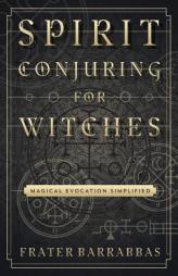 Spirit Conjuring for Witches: Magical Evocation Simplified by Frater Barrabbas Paperback Book