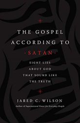 The Gospel According to Satan: Eight Lies about God That Sound Like the Truth by Jared C. Wilson Paperback Book
