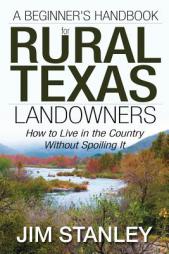 A Beginner's Handbook for Rural Texas Landowners: How to Live in the Country Without Spoiling It by Jim Stanley Paperback Book