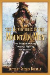 The Adventures of the Mountain Men: True Tales of Hunting, Trapping, Fighting, Adventure, and Survival by Stephen Brennan Paperback Book