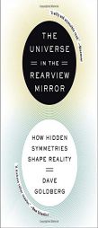 The Universe in the Rearview Mirror: How Hidden Symmetries Shape Reality by Dave Goldberg Paperback Book