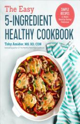 The Easy 5-Ingredient Healthy Cookbook: Simple Recipes to Make Healthy Eating Delicious by Toby Amidor Paperback Book