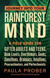 Journey Into Your Rainforest Mind: A Field Guide for Gifted Adults and Teens, Book Lovers, Overthinkers, Geeks, Sensitives, Brainiacs, Intuitives, Pro by Paula Prober Paperback Book