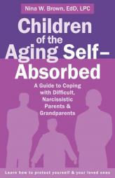 Children of the Aging Self-Absorbed: A Guide to Coping with Difficult, Narcissistic Parents and Grandparents by Nina Brown Paperback Book
