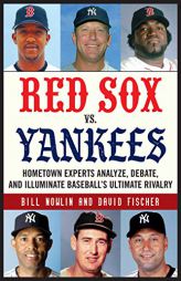 Red Sox vs. Yankees: Hometown Experts Analyze, Debate, and Illuminate Baseball's Ultimate Rivalry by Bill Nowlin Paperback Book