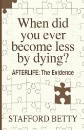 When Did You Ever Become Less by Dying? Afterlife: The Evidence by Stafford Betty Paperback Book