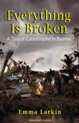 Everything Is Broken: A Tale of Catastrophe in Burma by Emma Larkin Paperback Book